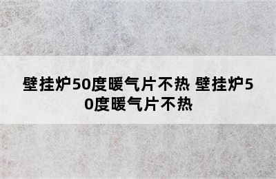 壁挂炉50度暖气片不热 壁挂炉50度暖气片不热